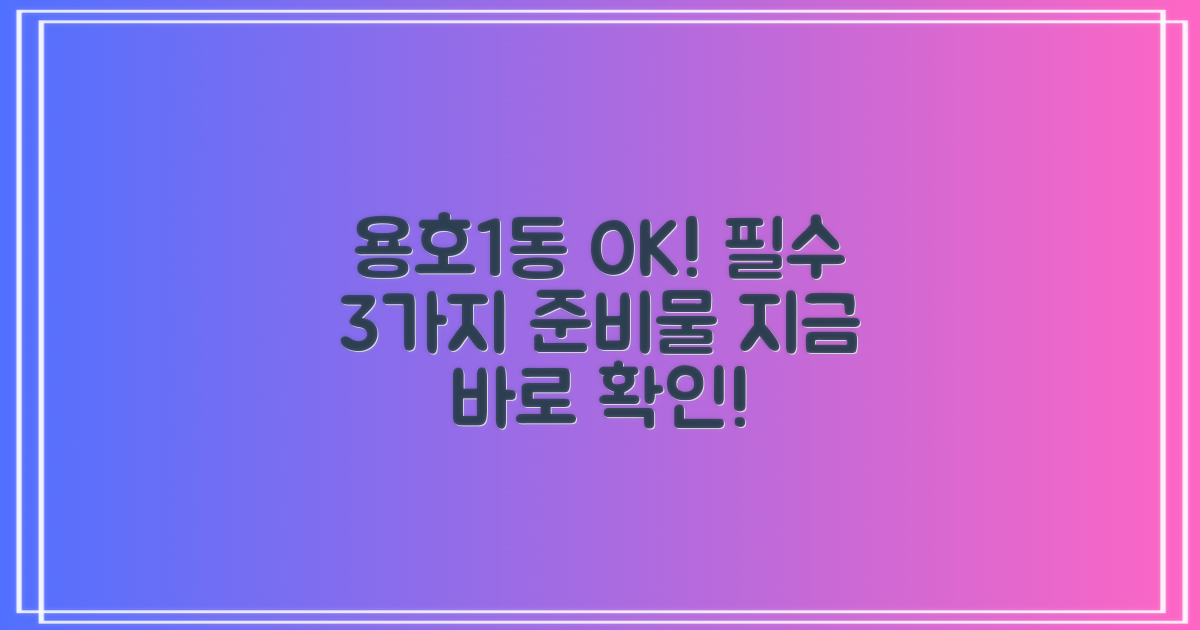 용호1동행정복지센터, 이것만 알면 만사 OK! 3가지 필수 준비물