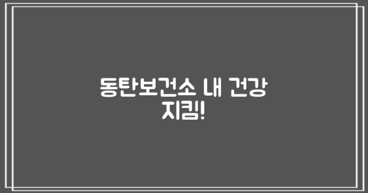 내 건강, 동탄보건소에서 지켜요!