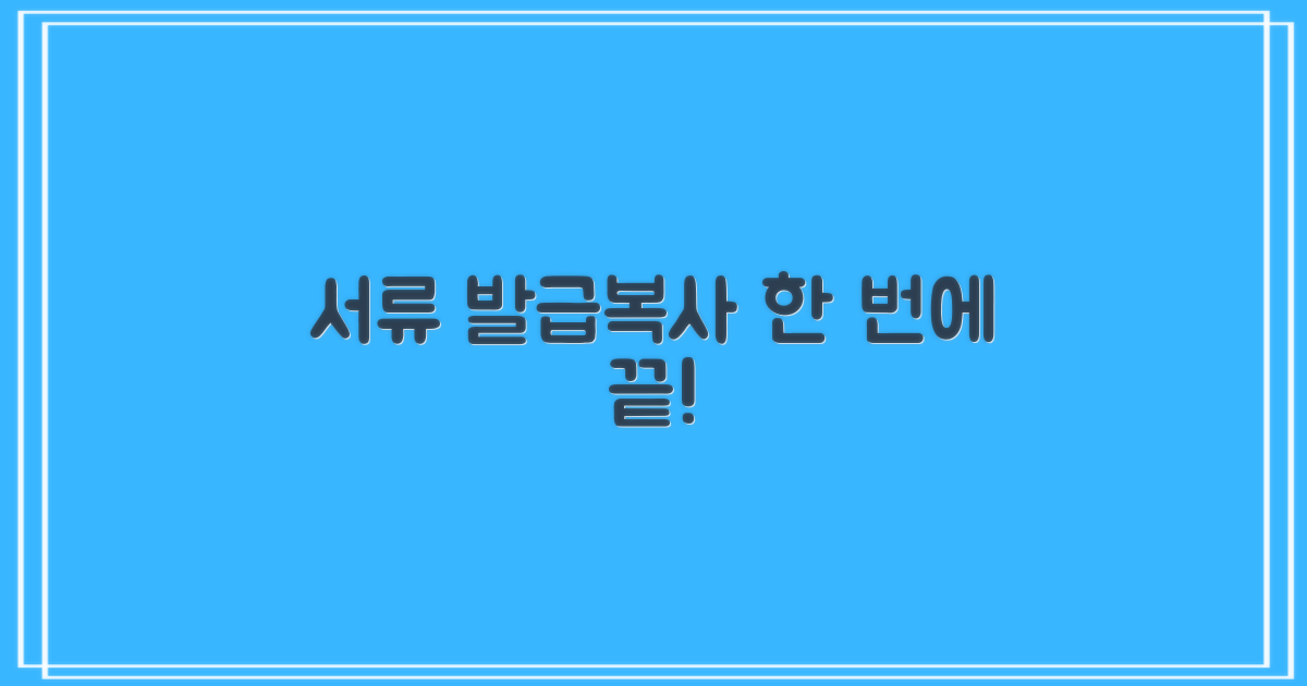 서류 발급, 복사 쉽게!