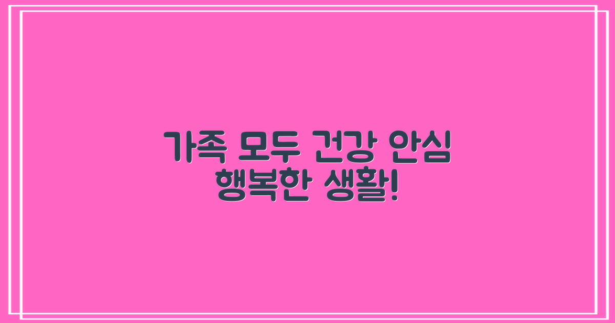 가족 모두 안심, 건강하게 생활하세요!